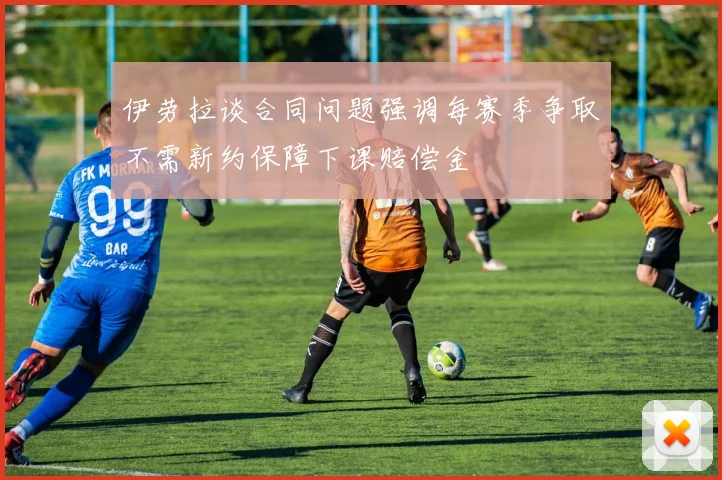 伊劳拉谈合同问题强调每赛季争取不需新约保障下课赔偿金