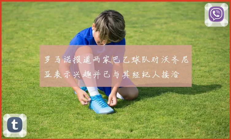 罗马诺报道两家巴乙球队对沃齐尼亚表示兴趣并已与其经纪人接洽