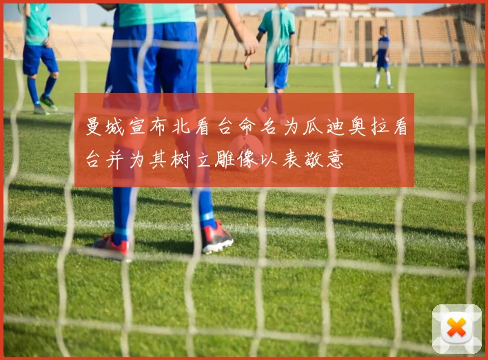 曼城宣布北看台命名为瓜迪奥拉看台并为其树立雕像以表敬意