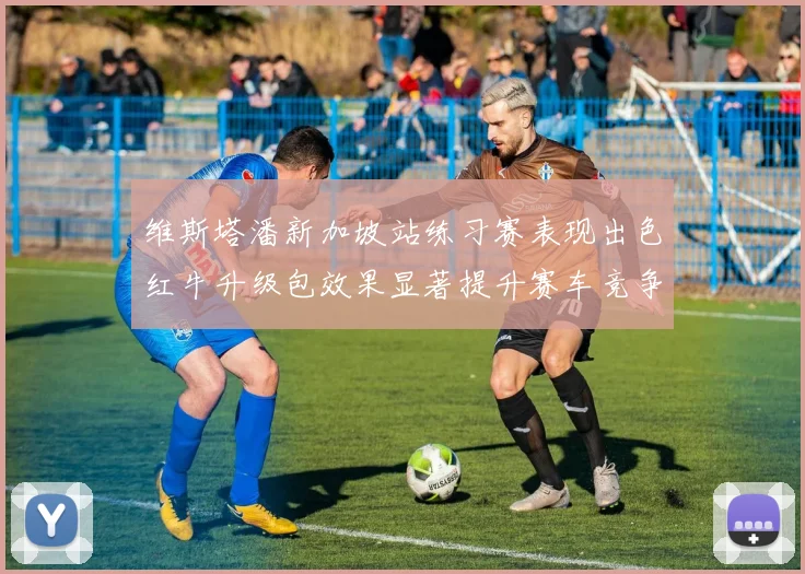 维斯塔潘新加坡站练习赛表现出色红牛升级包效果显著提升赛车竞争力