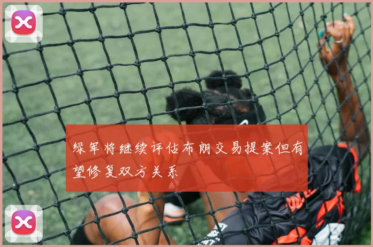 绿军将继续评估布朗交易提案但有望修复双方关系