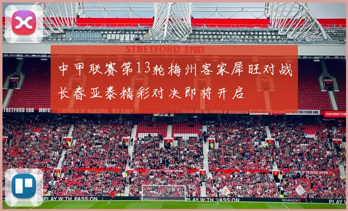 中甲联赛第13轮梅州客家犀旺对战长春亚泰精彩对决即将开启