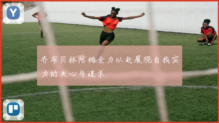 乔布贝林厄姆全力以赴展现自我实力的决心与追求