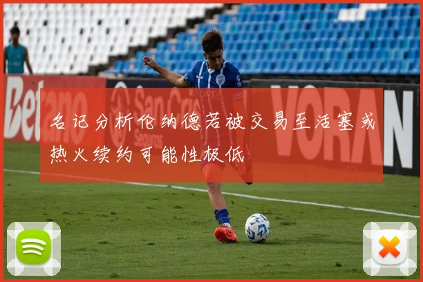 名记分析伦纳德若被交易至活塞或热火续约可能性极低